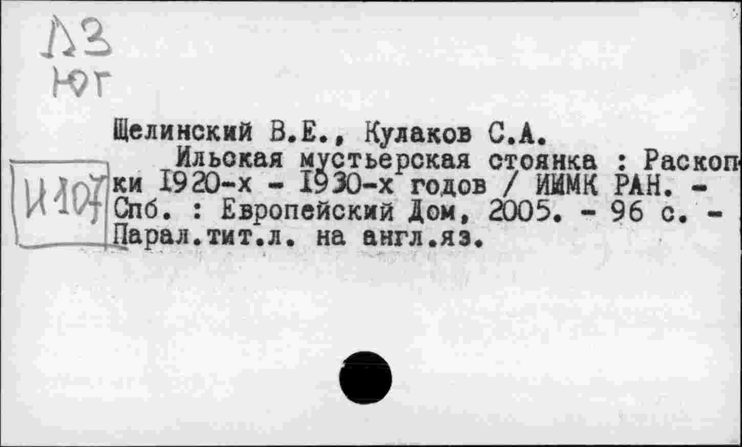 ﻿М	1
К?Г
Щелинский Ö.E., Кулаков С.А.
Ильская мустьерская стоянка : Раскоп н ЛпТки 1920-х - 1930-х годов / ИИМК РАН. -И 1*7 Спб. : Европейский Дом, 2005. - 96 с. -
-___Парал.тит.л. на англ.яз.